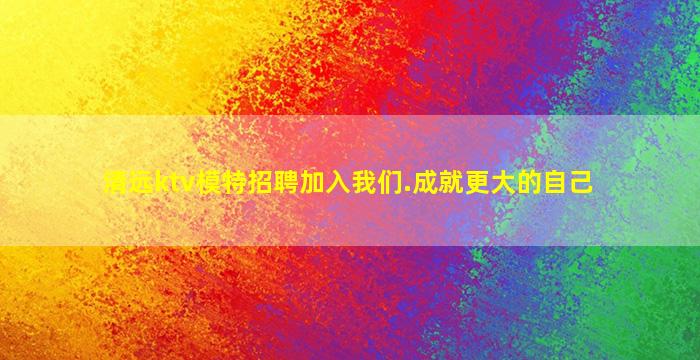 清远ktv模特招聘加入我们.成就更大的自己