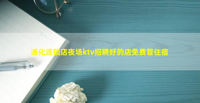 通化连锁店夜场ktv招聘好的店免费管住宿